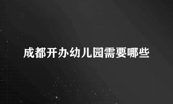 成都开办幼儿园需要哪些