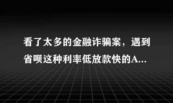 看了太多的金融诈骗案，遇到省呗这种利率低放款快的APP，我总有点不放心，真的可靠吗？