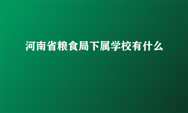 河南省粮食局下属学校有什么