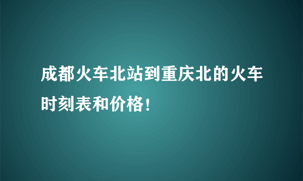 成都火车北站到重庆北的火车时刻表和价格！