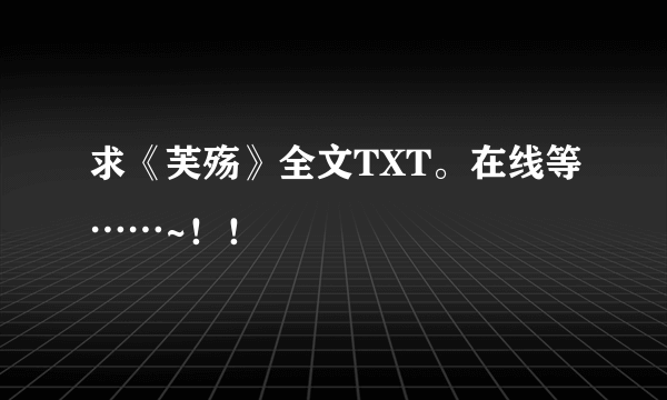 求《芙殇》全文TXT。在线等……~！！