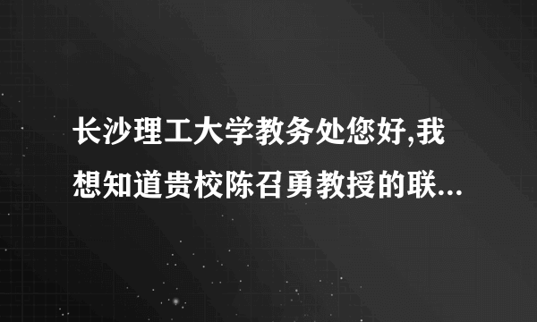 长沙理工大学教务处您好,我想知道贵校陈召勇教授的联系方式,我是他的一位失散的老友