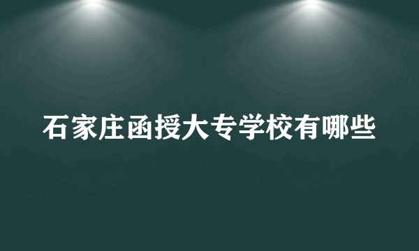 石家庄函授大专学校有哪些