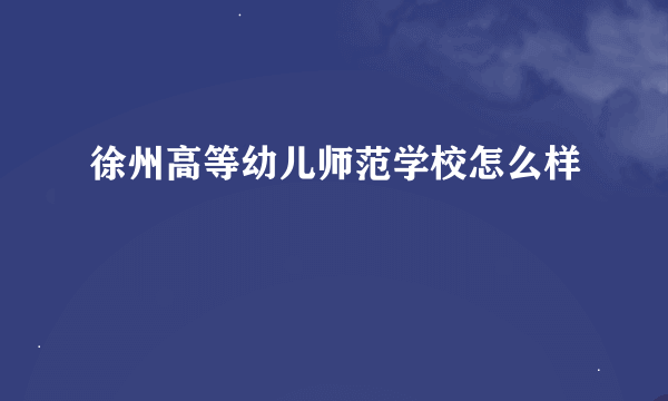 徐州高等幼儿师范学校怎么样