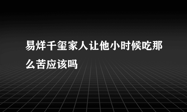 易烊千玺家人让他小时候吃那么苦应该吗