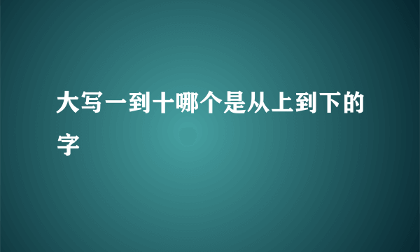 大写一到十哪个是从上到下的字