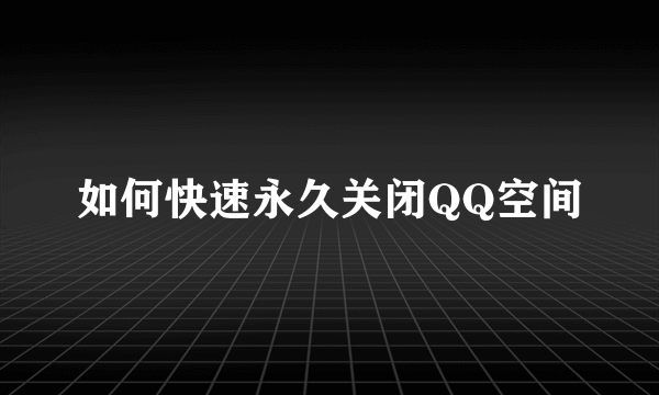 如何快速永久关闭QQ空间