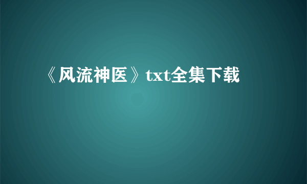 《风流神医》txt全集下载