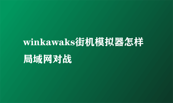 winkawaks街机模拟器怎样局域网对战