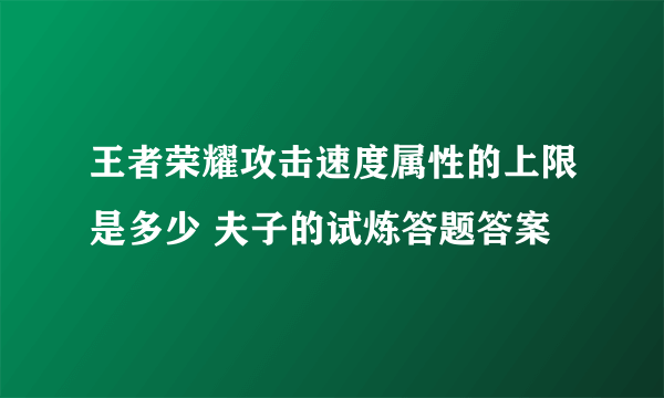 王者荣耀攻击速度属性的上限是多少 夫子的试炼答题答案