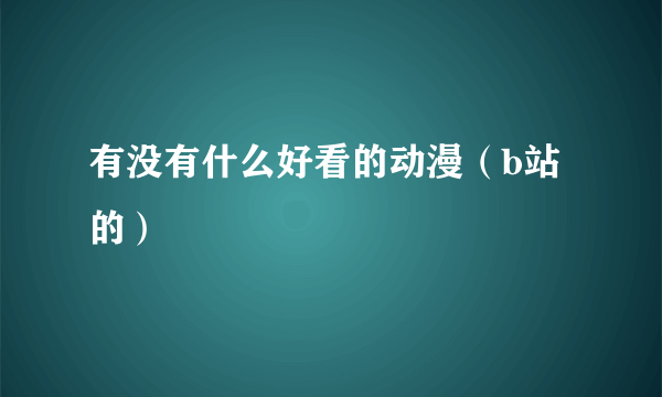 有没有什么好看的动漫（b站的）