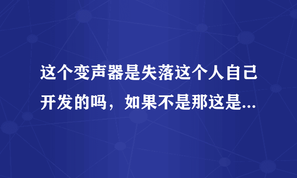 这个变声器是失落这个人自己开发的吗，如果不是那这是什么软件