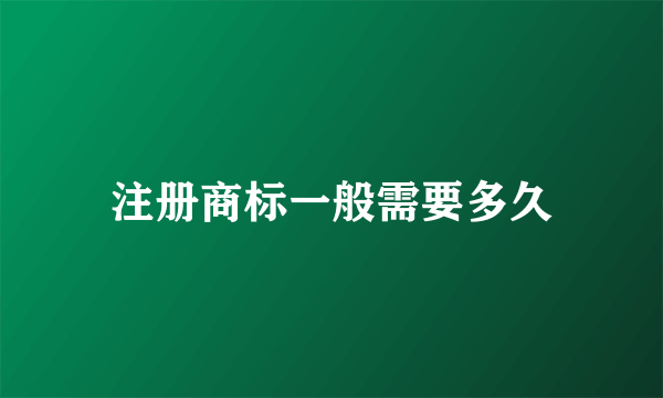 注册商标一般需要多久