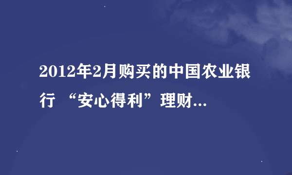 2012年2月购买的中国农业银行 “安心得利”理财产品，有风险吗？