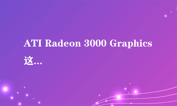 ATI Radeon 3000 Graphics这个显卡怎么样?