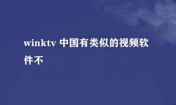 winktv 中国有类似的视频软件不