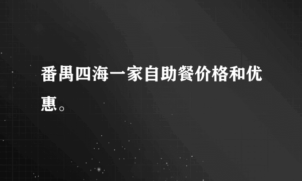 番禺四海一家自助餐价格和优惠。