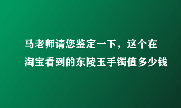 马老师请您鉴定一下，这个在淘宝看到的东陵玉手镯值多少钱