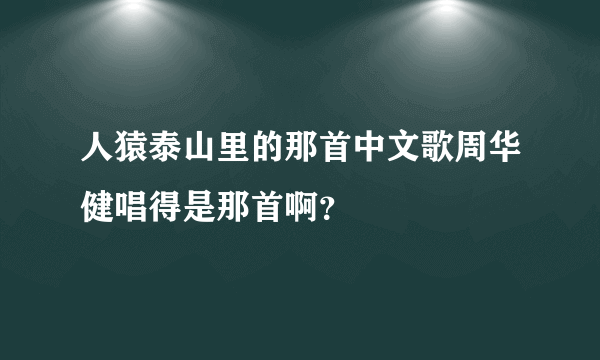 人猿泰山里的那首中文歌周华健唱得是那首啊？