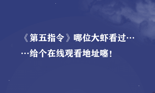 《第五指令》哪位大虾看过……给个在线观看地址噻！