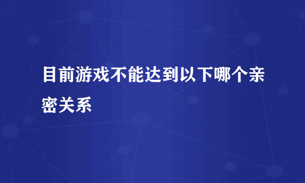 目前游戏不能达到以下哪个亲密关系