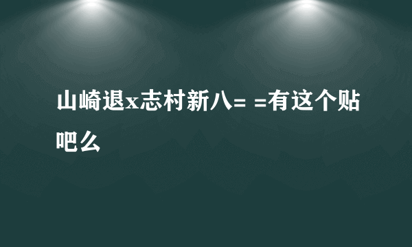 山崎退x志村新八= =有这个贴吧么