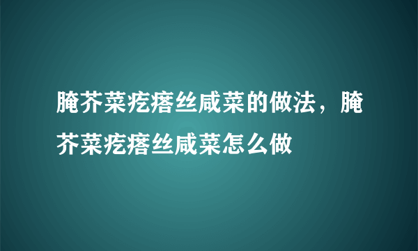 腌芥菜疙瘩丝咸菜的做法，腌芥菜疙瘩丝咸菜怎么做