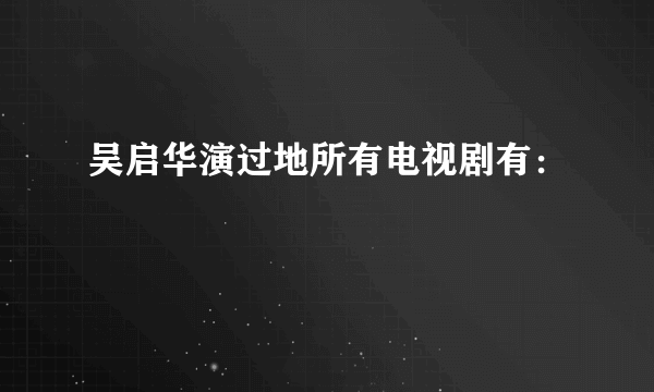 吴启华演过地所有电视剧有：