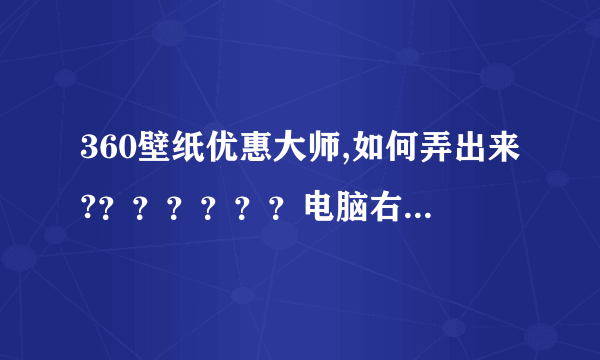 360壁纸优惠大师,如何弄出来?？？？？？？电脑右下角,好在淘宝上买东西给优惠