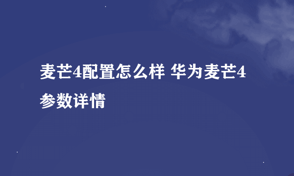 麦芒4配置怎么样 华为麦芒4参数详情