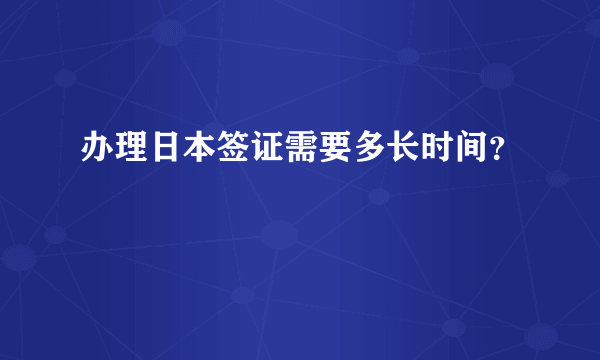 办理日本签证需要多长时间？