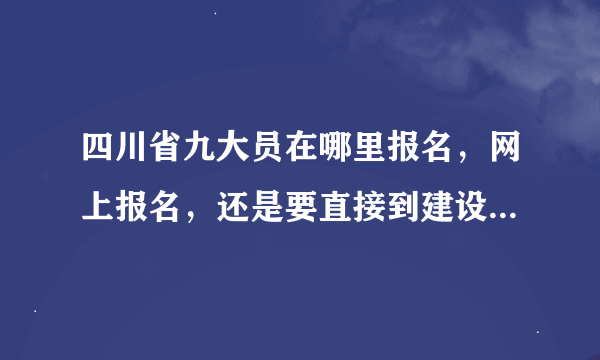 四川省九大员在哪里报名，网上报名，还是要直接到建设厅报名？