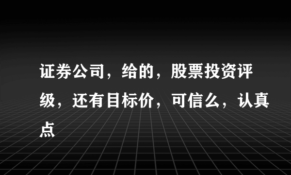 证券公司，给的，股票投资评级，还有目标价，可信么，认真点