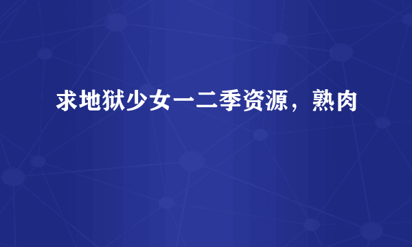 求地狱少女一二季资源，熟肉