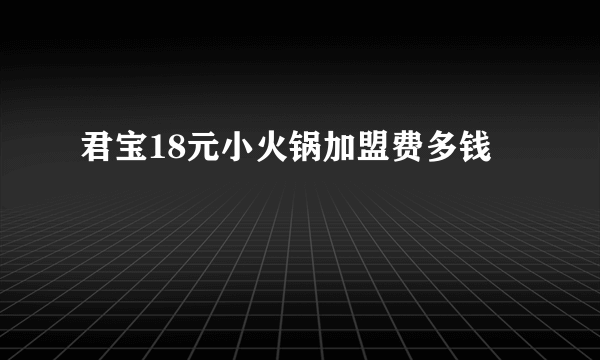 君宝18元小火锅加盟费多钱