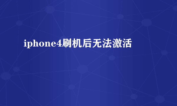 iphone4刷机后无法激活