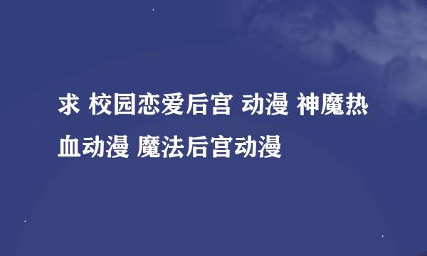 求 校园恋爱后宫 动漫 神魔热血动漫 魔法后宫动漫