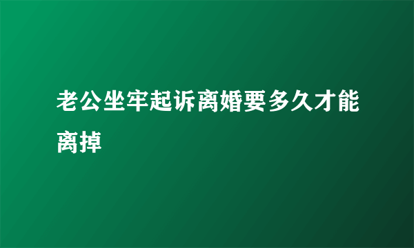 老公坐牢起诉离婚要多久才能离掉