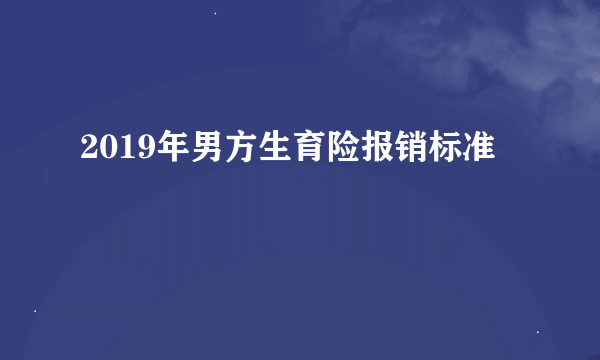 2019年男方生育险报销标准