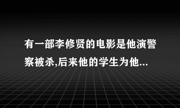 有一部李修贤的电影是他演警察被杀,后来他的学生为他报仇的电影叫什