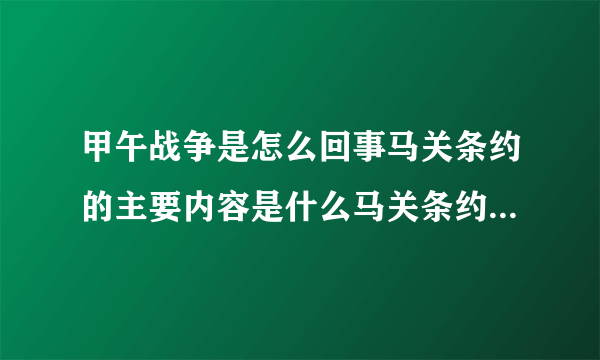 甲午战争是怎么回事马关条约的主要内容是什么马关条约对当时的中国社会产生了