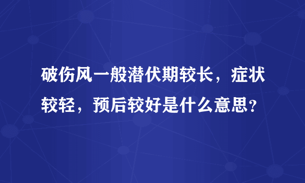 破伤风一般潜伏期较长，症状较轻，预后较好是什么意思？