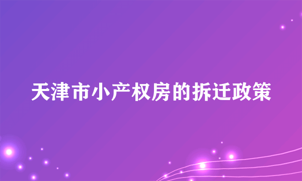 天津市小产权房的拆迁政策