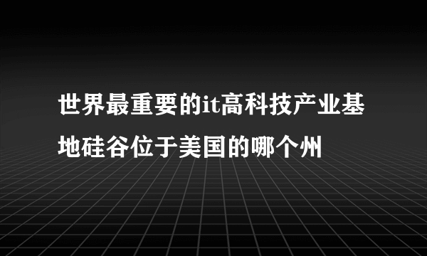 世界最重要的it高科技产业基地硅谷位于美国的哪个州