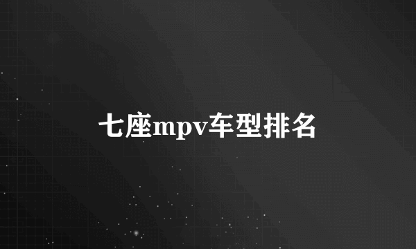 七座mpv车型排名