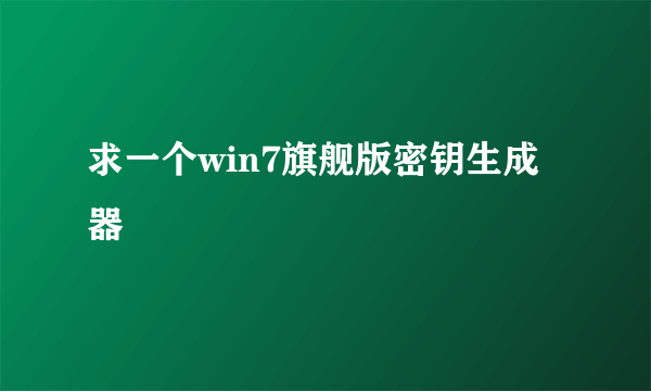 求一个win7旗舰版密钥生成器