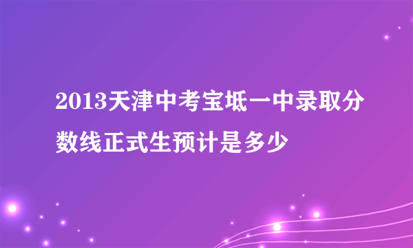 2013天津中考宝坻一中录取分数线正式生预计是多少