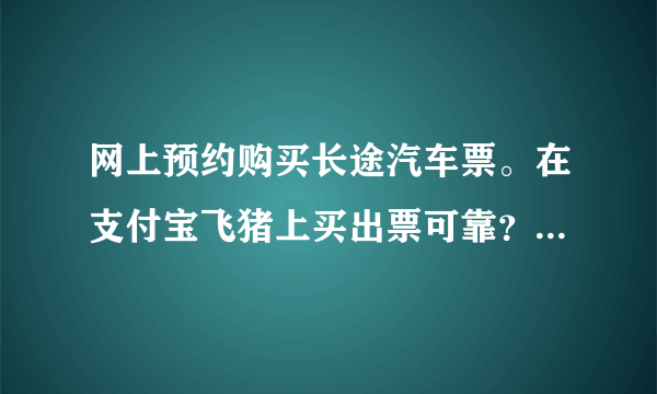 网上预约购买长途汽车票。在支付宝飞猪上买出票可靠？还是携程网可靠出票成功率高，不忽悠人那？