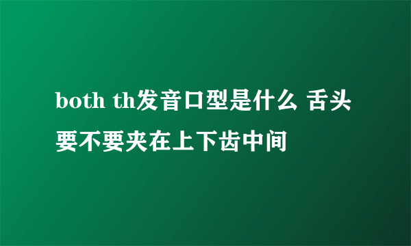 both th发音口型是什么 舌头要不要夹在上下齿中间