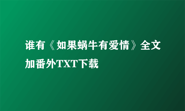 谁有《如果蜗牛有爱情》全文加番外TXT下载